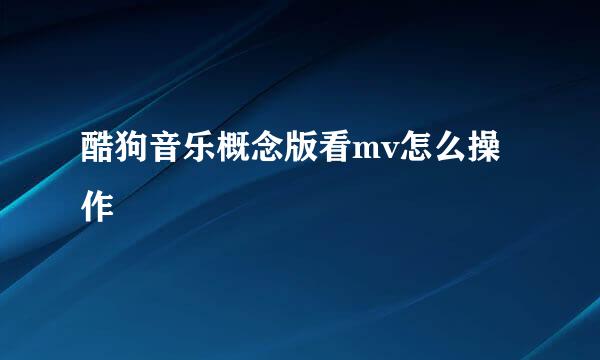 酷狗音乐概念版看mv怎么操作
