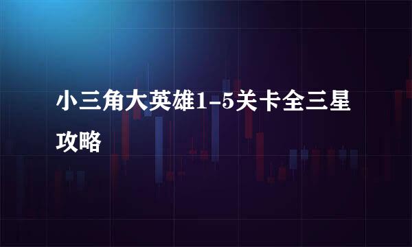 小三角大英雄1-5关卡全三星攻略