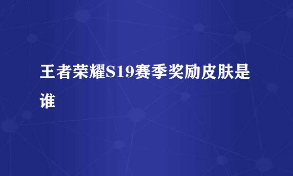 王者荣耀S19赛季奖励皮肤是谁