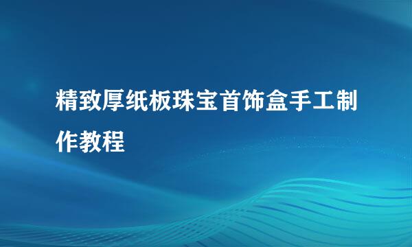 精致厚纸板珠宝首饰盒手工制作教程