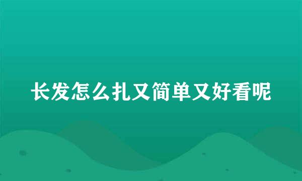长发怎么扎又简单又好看呢