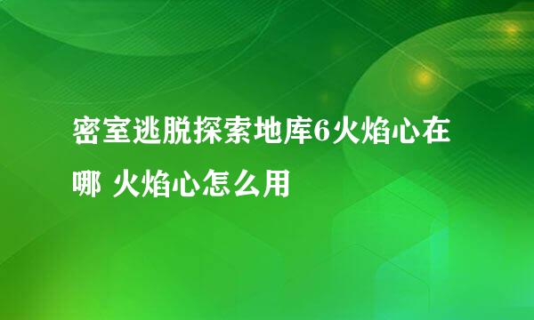 密室逃脱探索地库6火焰心在哪 火焰心怎么用