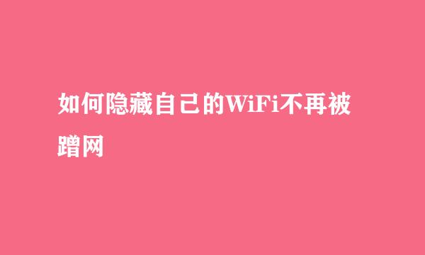 如何隐藏自己的WiFi不再被蹭网