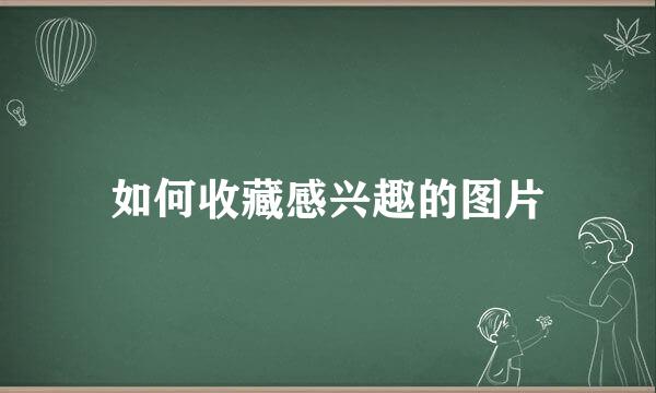 如何收藏感兴趣的图片