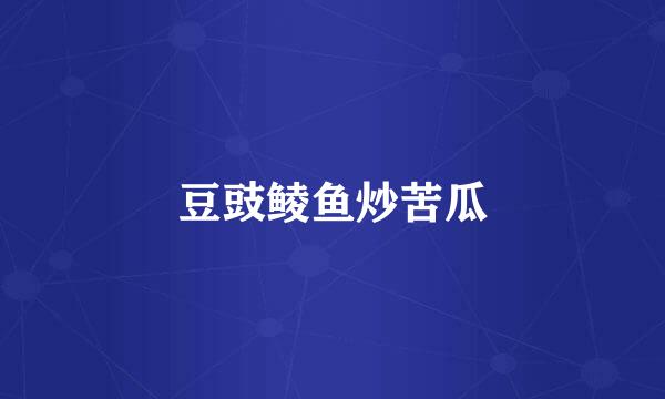 豆豉鲮鱼炒苦瓜
