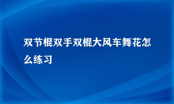 双节棍双手双棍大风车舞花怎么练习