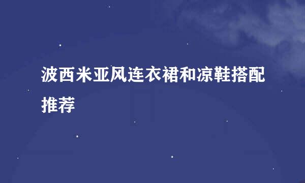 波西米亚风连衣裙和凉鞋搭配推荐