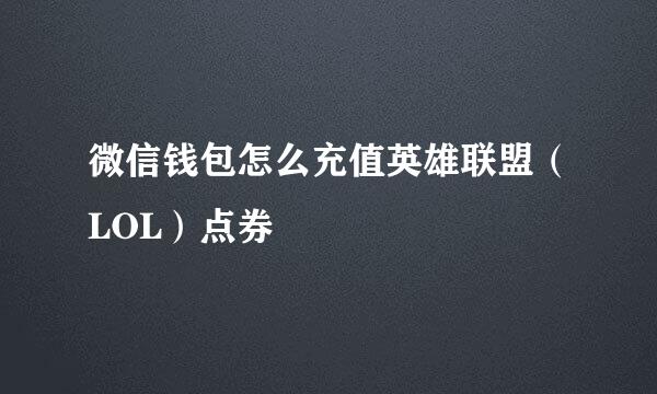 微信钱包怎么充值英雄联盟（LOL）点券