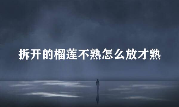 拆开的榴莲不熟怎么放才熟