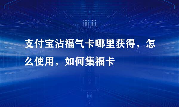 支付宝沾福气卡哪里获得，怎么使用，如何集福卡