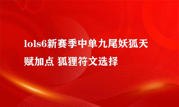 lols6新赛季中单九尾妖狐天赋加点 狐狸符文选择