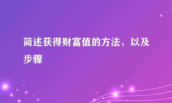 简述获得财富值的方法，以及步骤