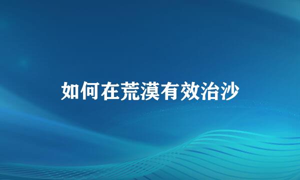 如何在荒漠有效治沙