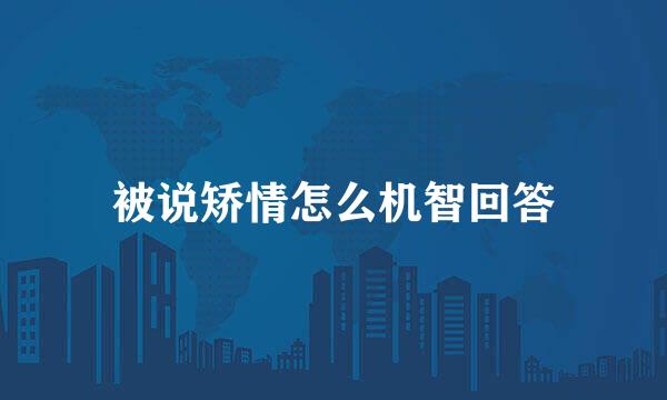 被说矫情怎么机智回答