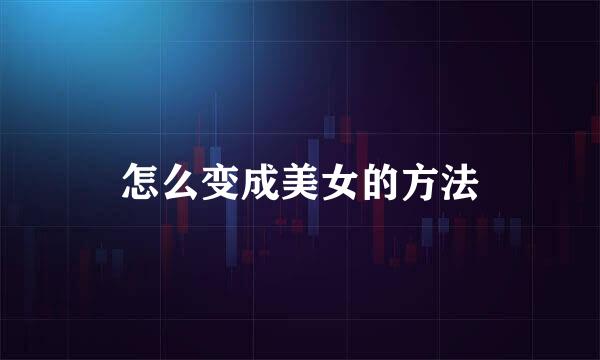 怎么变成美女的方法