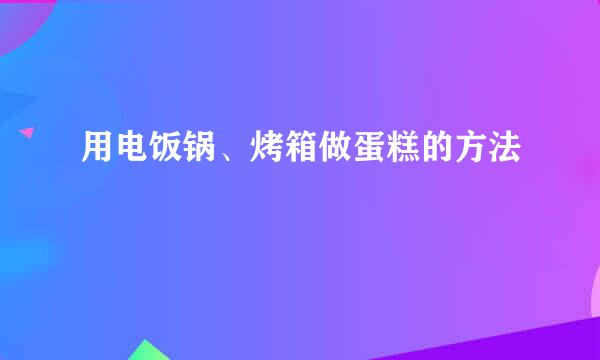 用电饭锅、烤箱做蛋糕的方法