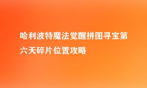 哈利波特魔法觉醒拼图寻宝第六天碎片位置攻略