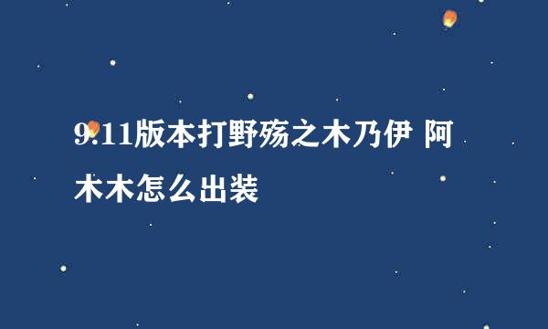 9.11版本打野殇之木乃伊 阿木木怎么出装