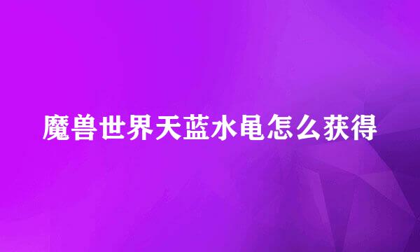 魔兽世界天蓝水黾怎么获得