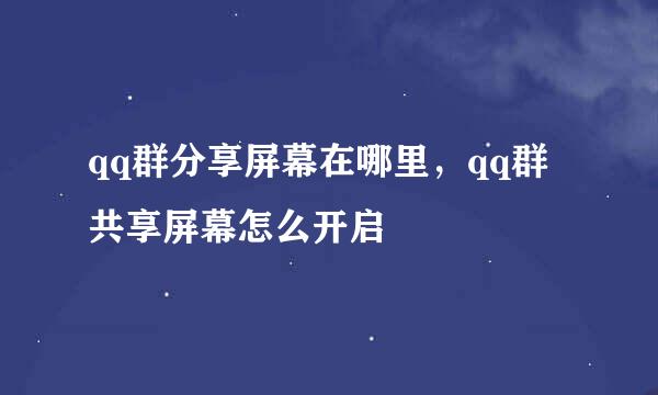 qq群分享屏幕在哪里，qq群共享屏幕怎么开启