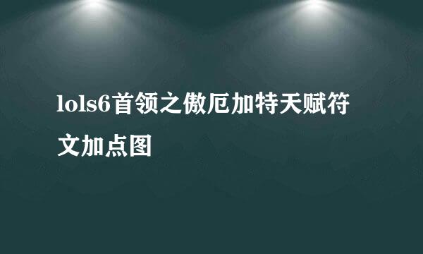 lols6首领之傲厄加特天赋符文加点图