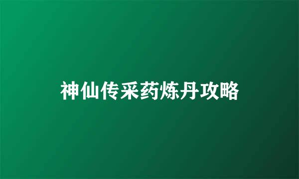 神仙传采药炼丹攻略