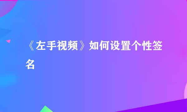 《左手视频》如何设置个性签名