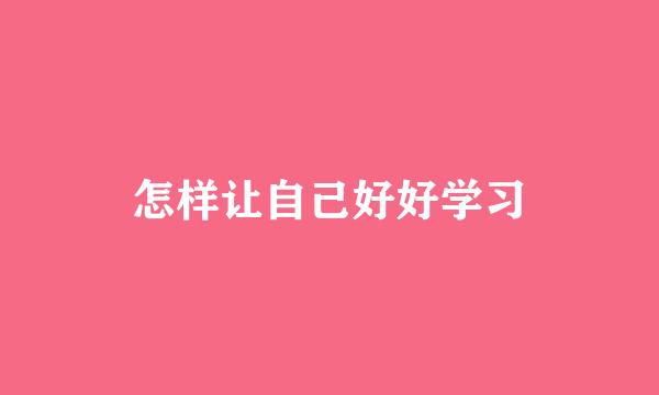 怎样让自己好好学习