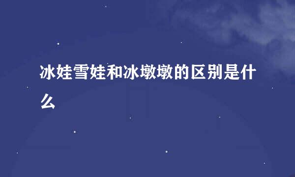 冰娃雪娃和冰墩墩的区别是什么