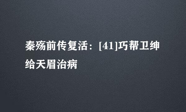 秦殇前传复活：[41]巧帮卫绅给天眉治病