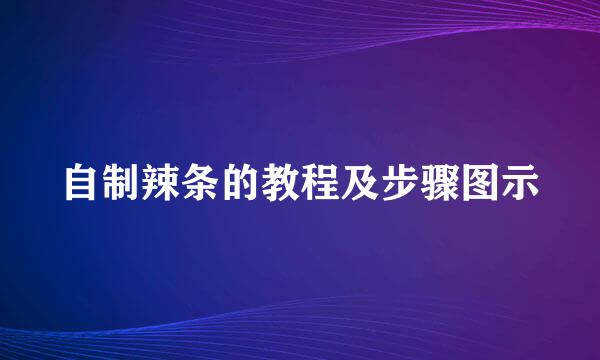 自制辣条的教程及步骤图示