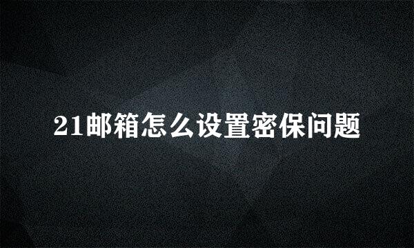 21邮箱怎么设置密保问题