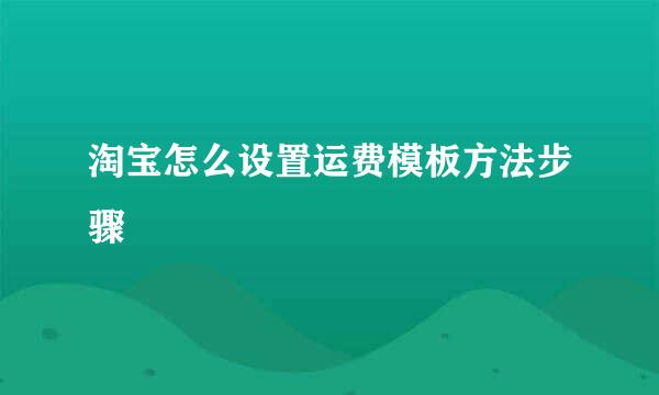 淘宝怎么设置运费模板方法步骤