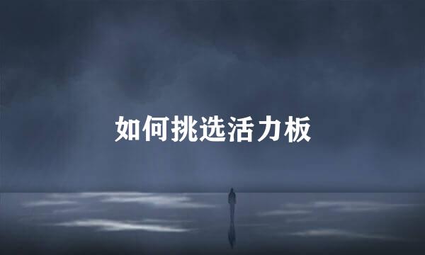 如何挑选活力板