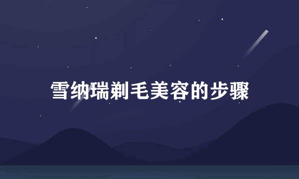 雪纳瑞剃毛美容的步骤