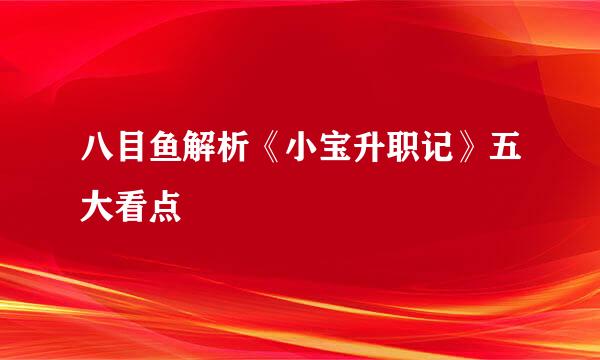八目鱼解析《小宝升职记》五大看点