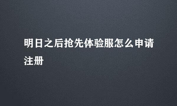 明日之后抢先体验服怎么申请注册