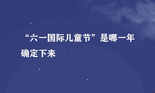 “六一国际儿童节”是哪一年确定下来