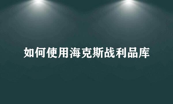 如何使用海克斯战利品库