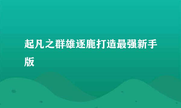 起凡之群雄逐鹿打造最强新手版