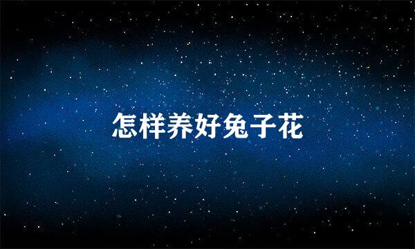怎样养好兔子花