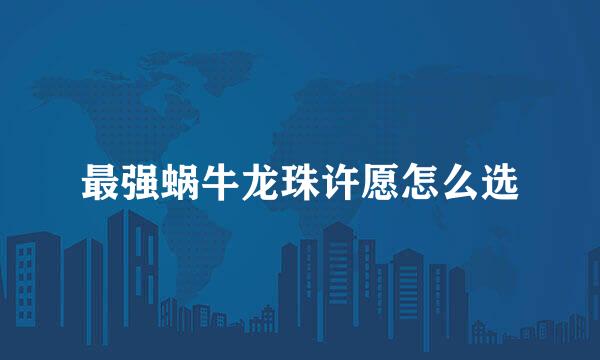 最强蜗牛龙珠许愿怎么选