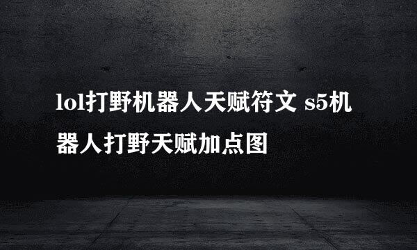 lol打野机器人天赋符文 s5机器人打野天赋加点图