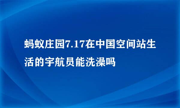 蚂蚁庄园7.17在中国空间站生活的宇航员能洗澡吗