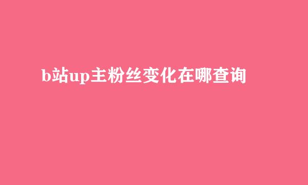 b站up主粉丝变化在哪查询
