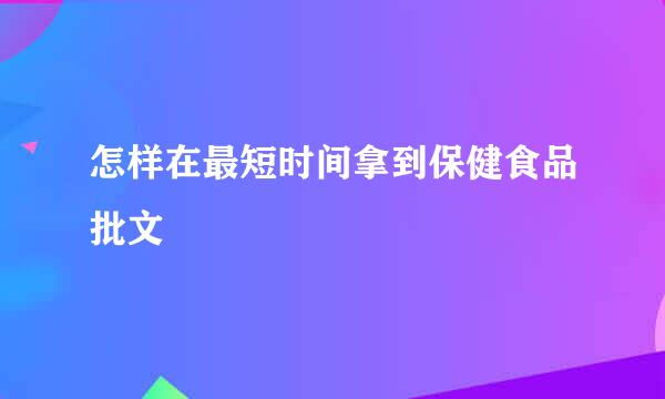 怎样在最短时间拿到保健食品批文