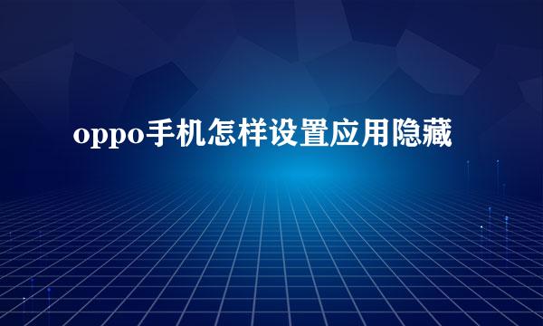 oppo手机怎样设置应用隐藏