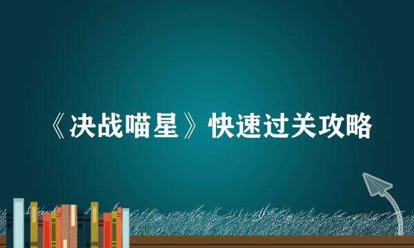 《决战喵星》快速过关攻略