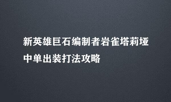 新英雄巨石编制者岩雀塔莉垭中单出装打法攻略