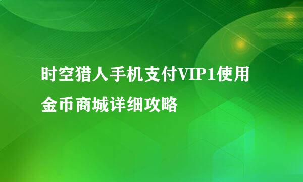 时空猎人手机支付VIP1使用金币商城详细攻略